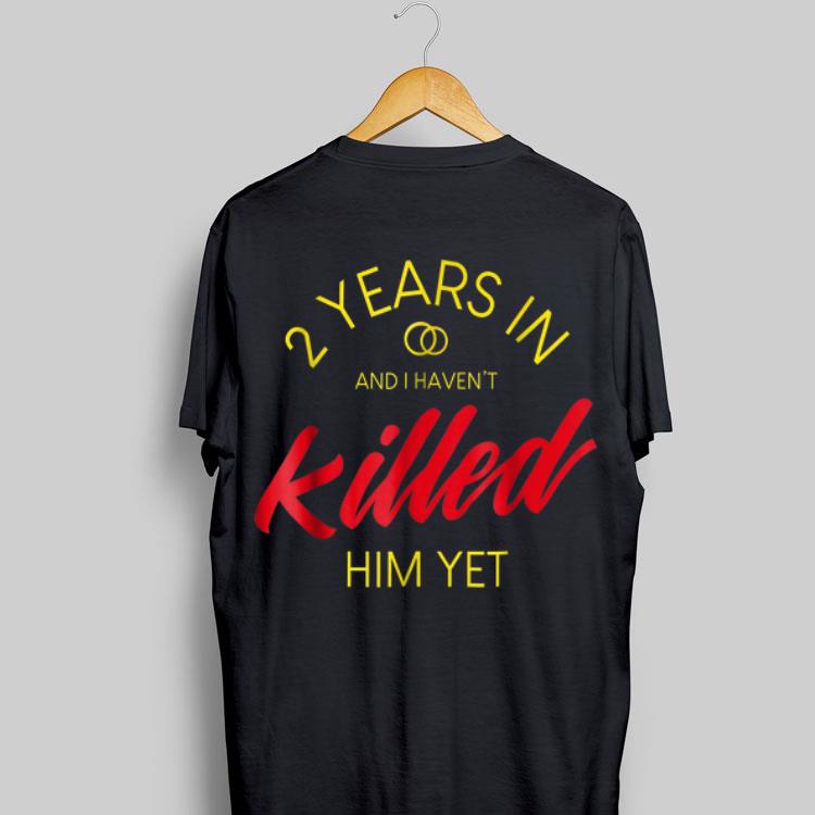 2 Years In And I Haven't Killed him Yet shirt 8