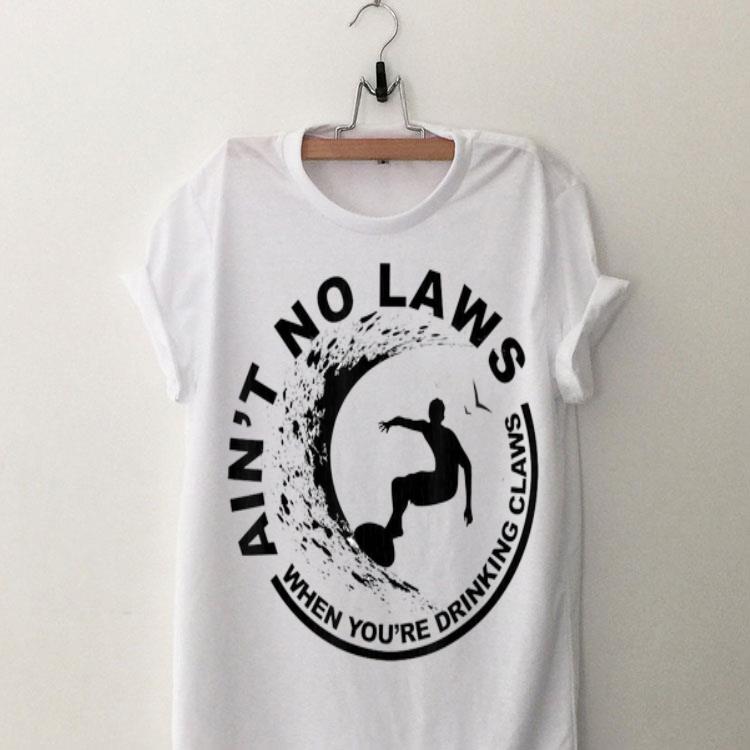 Ain't No Laws When Youre Drinking Claws Surfer shirt 9