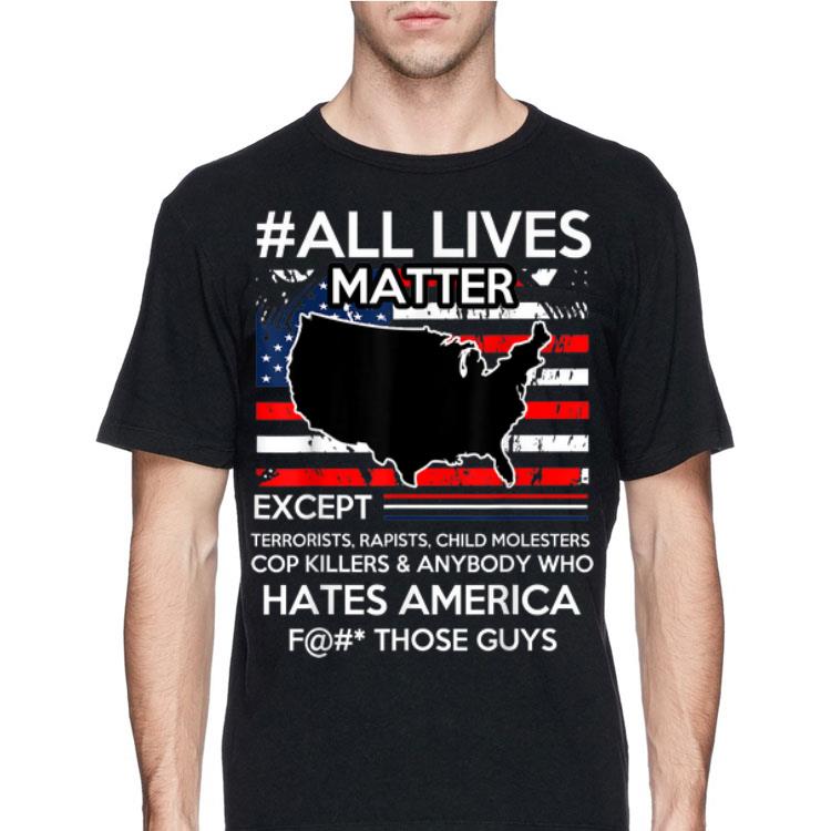 All Lives Matter Except Hate America Fuck Those Guys American Flag shirt 12 All Lives Matter Except Hate America Fuck Those Guys American Flag shirt