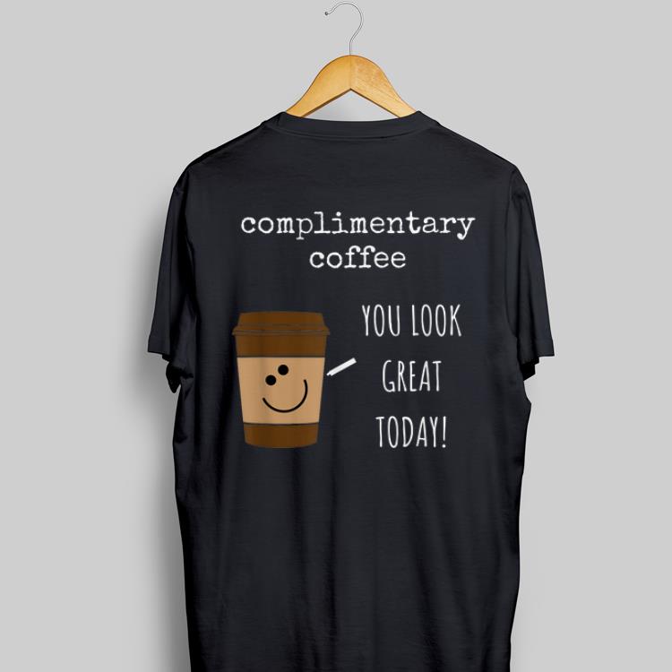 Complimentary Coffee You Look Great Today shirt 6