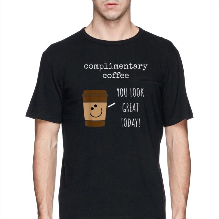 Complimentary Coffee You Look Great Today shirt