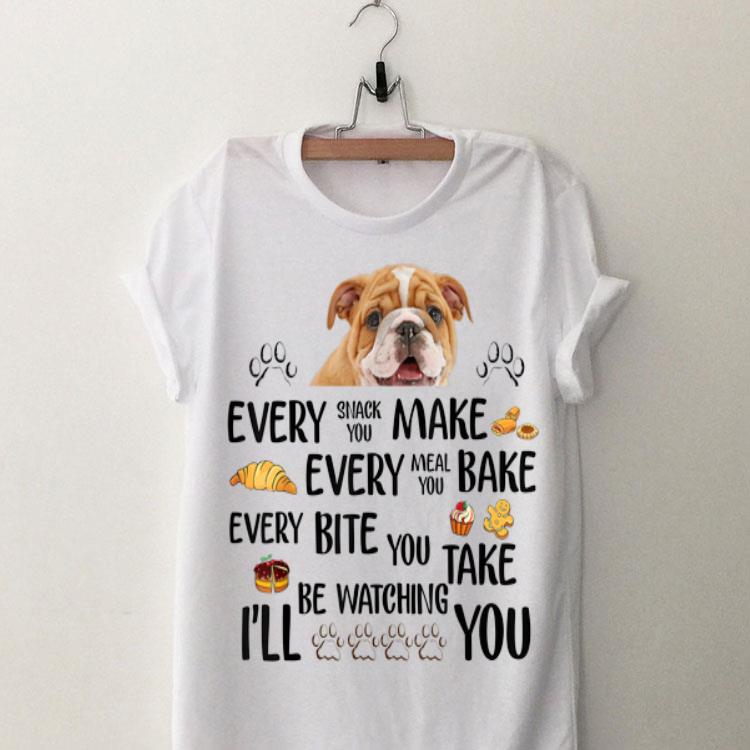 Every Snack You Make Every Meal You Bake Every Bite You Take I'll Be Watching You Bull Dog shirt 8