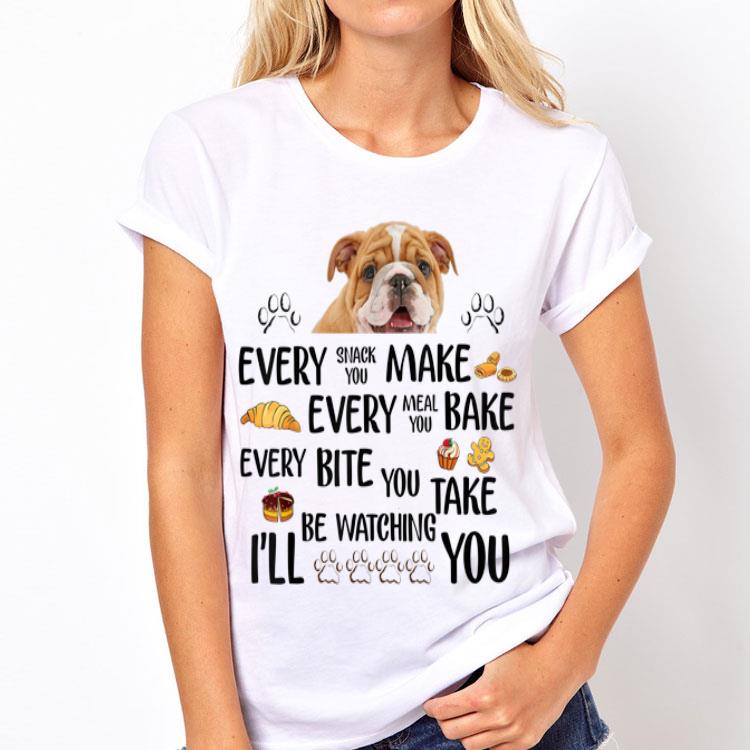 Every Snack You Make Every Meal You Bake Every Bite You Take I'll Be Watching You Bull Dog shirt 12 Every Snack You Make Every Meal You Bake Every Bite You Take I'll Be Watching You Bull Dog shirt