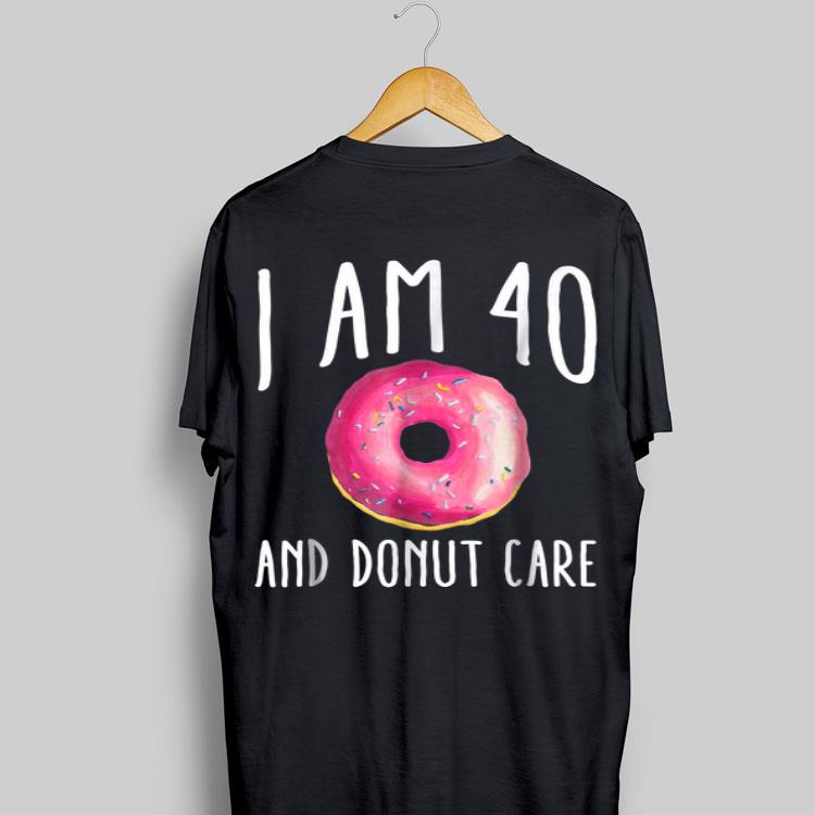 I Am 40 And Donut Care shirt 8