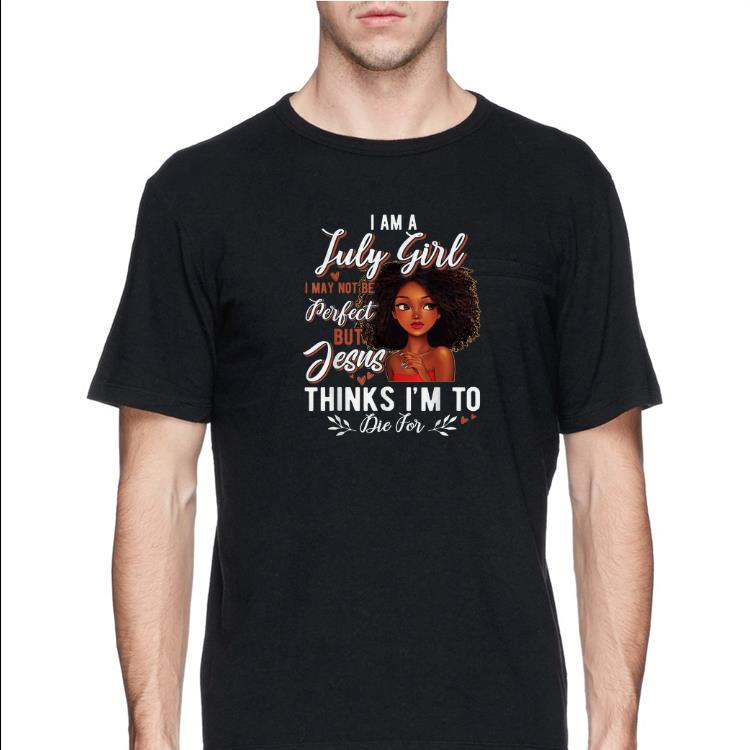 I Am July Girl I May Not Be Perfect But Jesus Think I'm To Die For shirt 10 I Am July Girl I May Not Be Perfect But Jesus Think I'm To Die For shirt