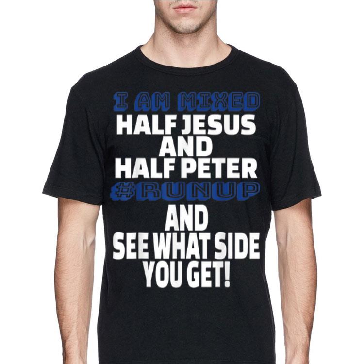 I Am Mixed Half Jesus And Half Peter Runup And See What Side You Get shirt 12 I Am Mixed Half Jesus And Half Peter Runup And See What Side You Get shirt