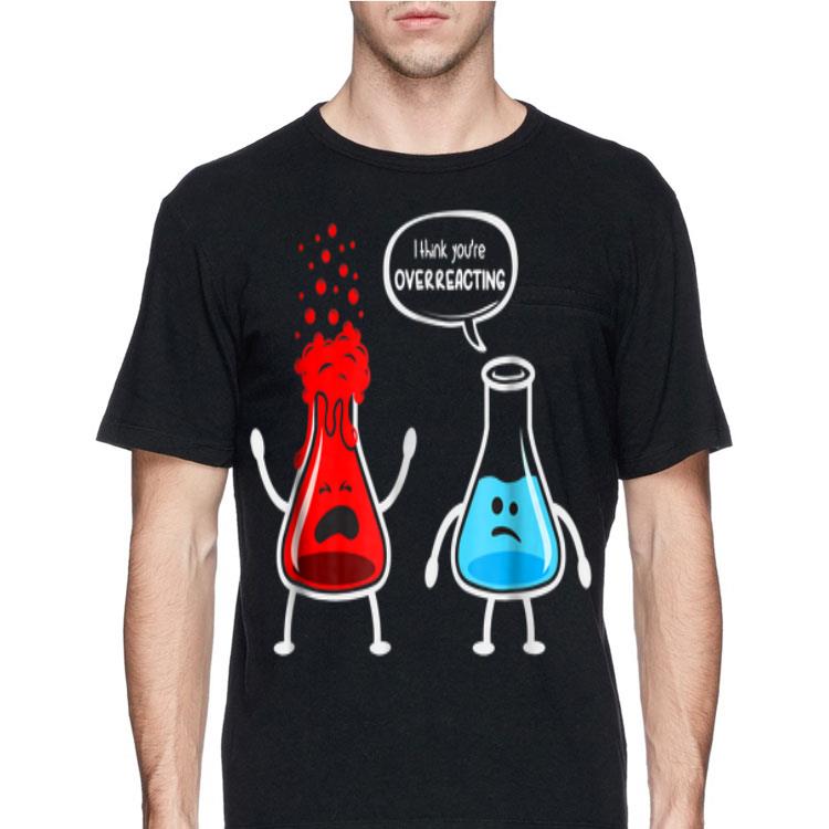 I think you're overreacting Nerd Chemistry shirt 12 I think you're overreacting Nerd Chemistry shirt