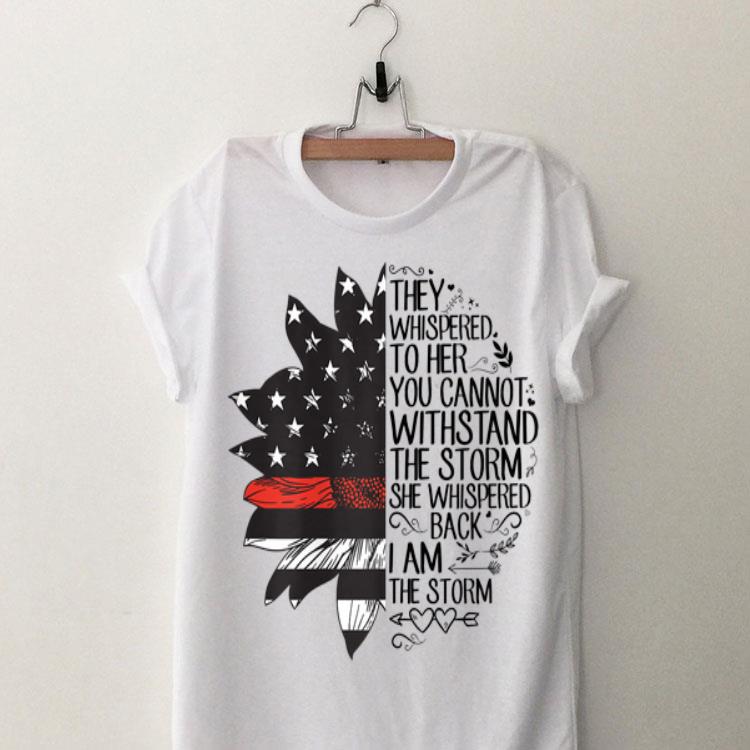 They Whispered To her You Cannot Withstand The Storm She Whispered Back I Am The Storm Sunflower Firefighter Flag shirt 9