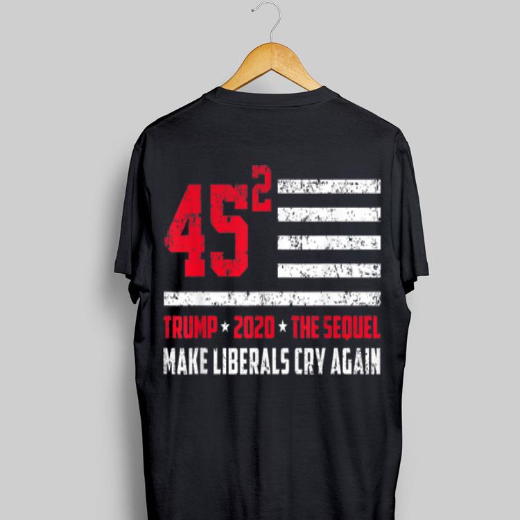 Trump 2020 45 Squared Make Liberals Cry Again shirt 16