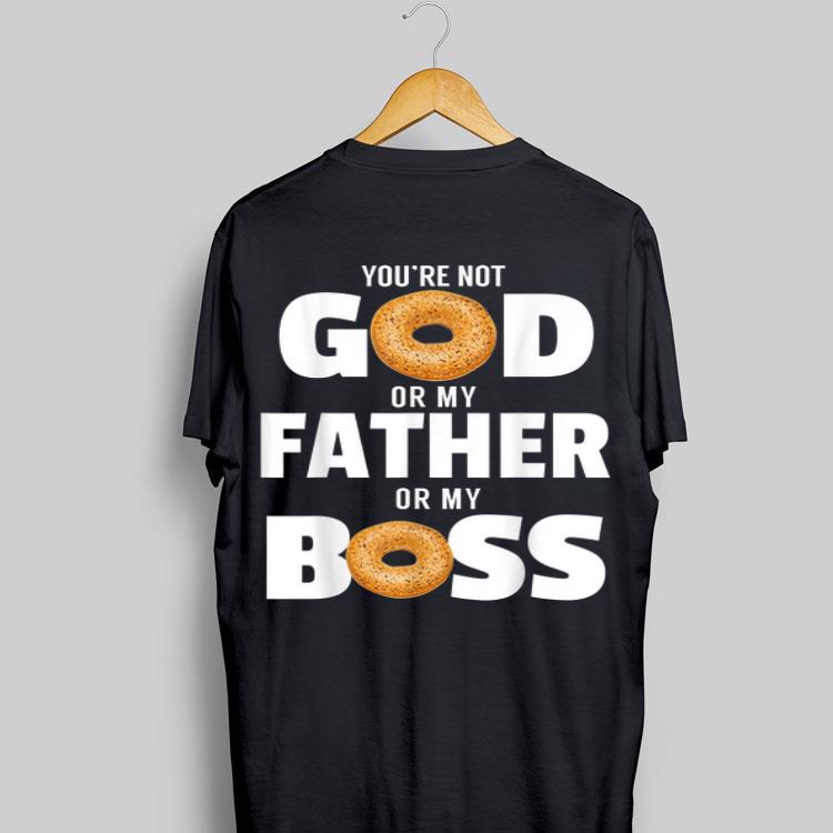 You're Not God Or My Father Or My Boss Bagel Meme shirt 8
