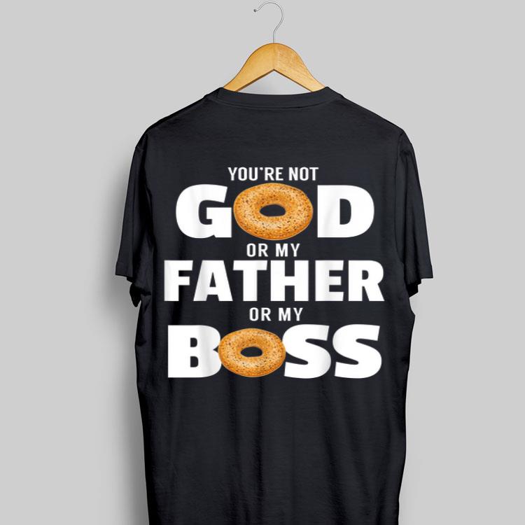 You're Not God Or My Father Or My Boss Bagel Meme shirt 9