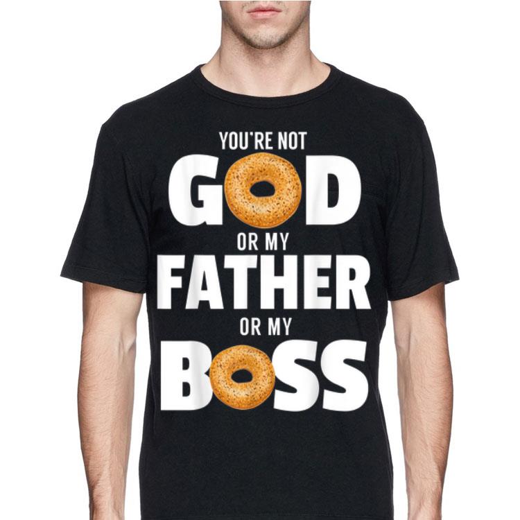 You're Not God Or My Father Or My Boss Bagel Meme shirt 12 You're Not God Or My Father Or My Boss Bagel Meme shirt