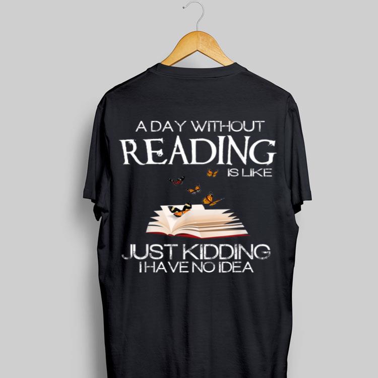 A Day Without Reading Is Like Just Kidding I Have No Idea shirt 8