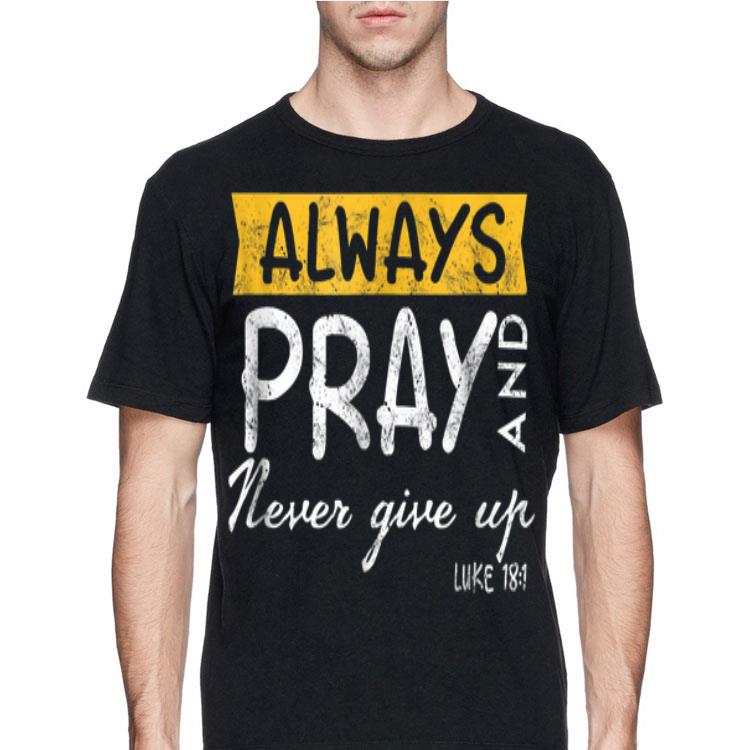 Always Pray And Never Give Up Luke 181 shirt 12 Always Pray And Never Give Up Luke 181 shirt