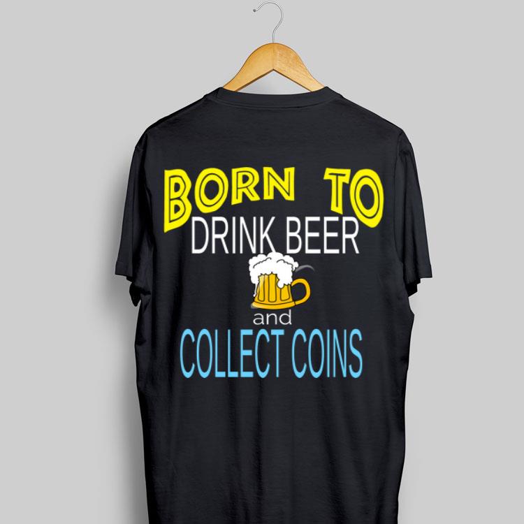 Born To Drink Beer And Collect Coins shirt 8