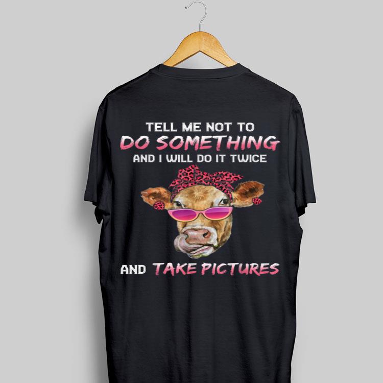 Cow Tell Me Not To Do Something And I Will Do it Twice And Take Picture shirt 9