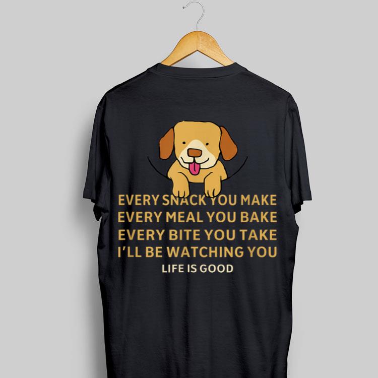 Dog Life Is Good Every Snack You Make Wbery Meal You Make Every Bite You Take shirt 9