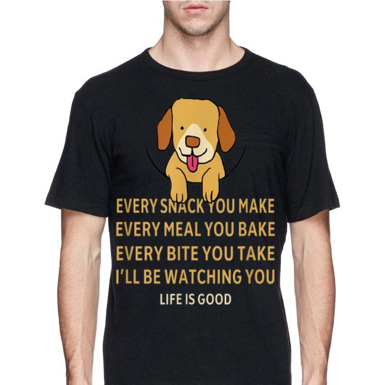 Dog Life Is Good Every Snack You Make Wbery Meal You Make Every Bite You Take shirt 12 Dog Life Is Good Every Snack You Make Wbery Meal You Make Every Bite You Take shirt