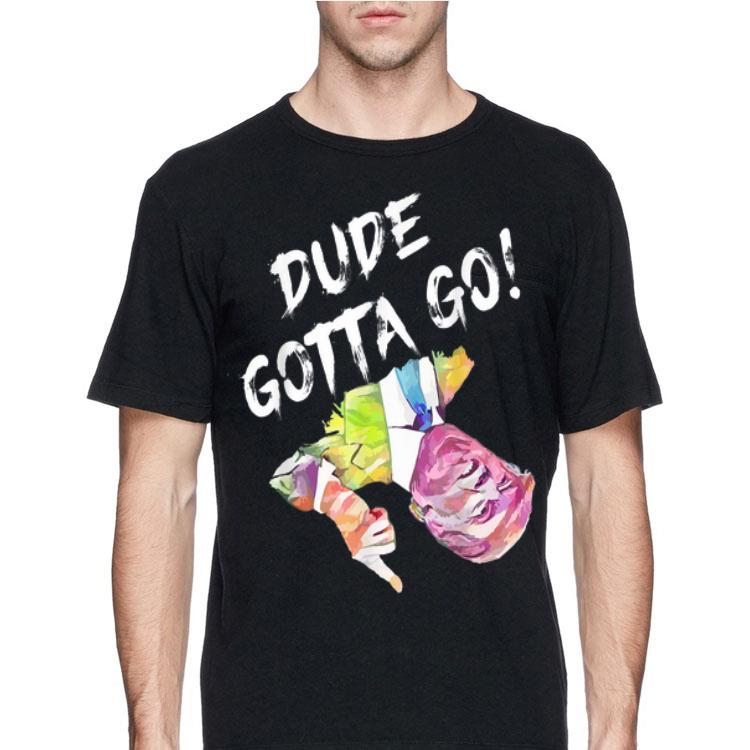 Dude gotta go Trump Colorful shirt 12 Dude gotta go Trump Colorful shirt