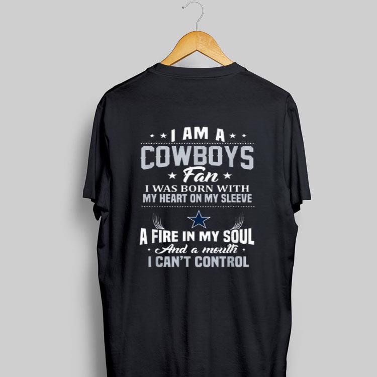 I Am A Cowboys Fan I Was Born With My Heart On Sleeve A Fire In My Soul And A Mouth I Can't Control shirt 9