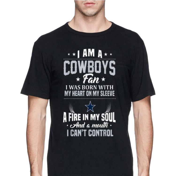 I Am A Cowboys Fan I Was Born With My Heart On Sleeve A Fire In My Soul And A Mouth I Can't Control shirt 12 I Am A Cowboys Fan I Was Born With My Heart On Sleeve A Fire In My Soul And A Mouth I Can't Control shirt