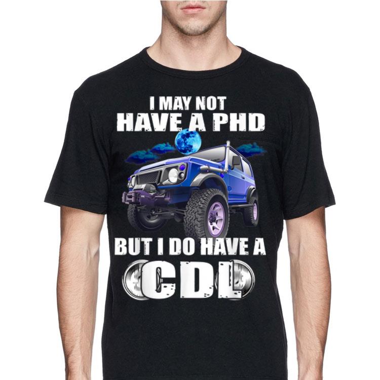 I May Not Have A Phd But I Do Have A Cdl shirt 12 I May Not Have A Phd But I Do Have A Cdl shirt