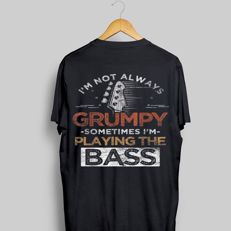 I'm Not Always Grumpy Sometimes I'm Playing The Bass shirt 16