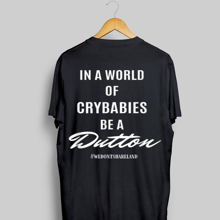 In A World Of Crybabies Be A Dutton shirt 8