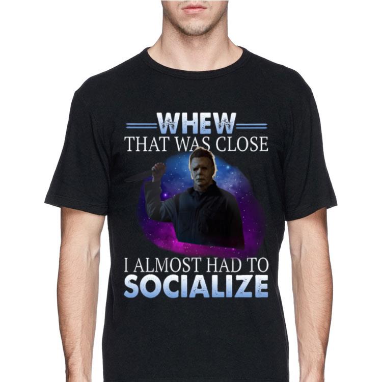 Michael Myers Whew That Was Close I Almost Had To Socialize shirt 12 Michael Myers Whew That Was Close I Almost Had To Socialize shirt