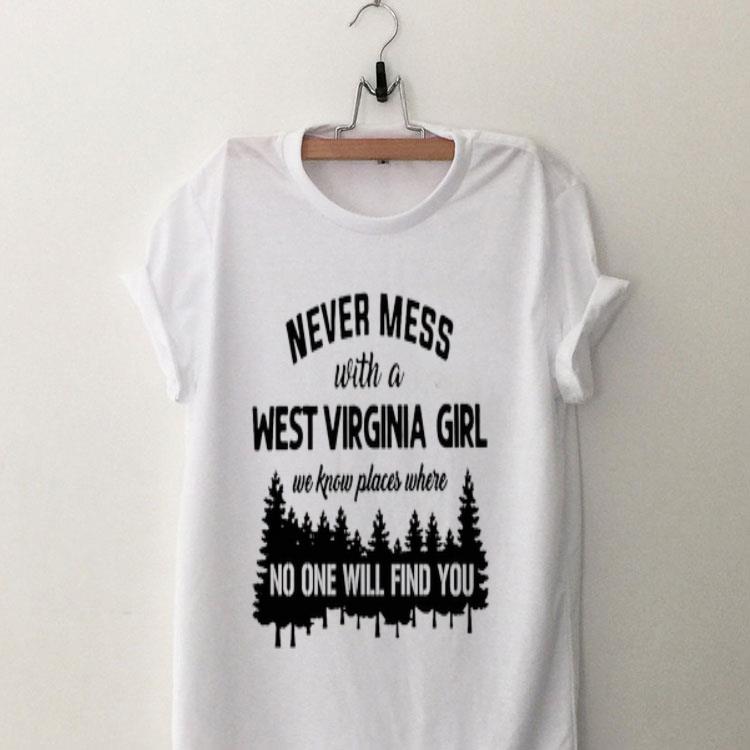 Never Mess With A West Virginia Girl We Know Places Where No One Will Find You shirt 9