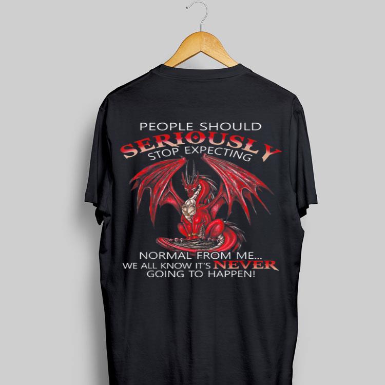 People Should Seriously Stop Expecting Normal From Me We All Know It's Never Dragon shirt 8