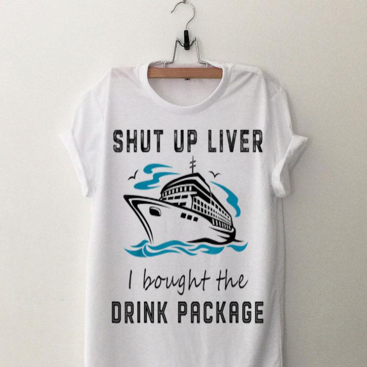 Shut Up Liver I Bought The Drink Package shirt 8