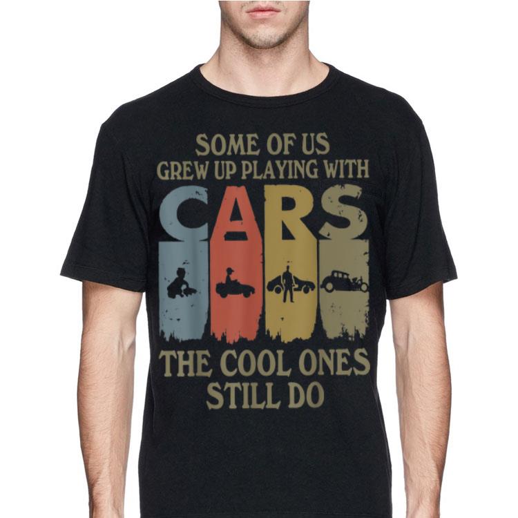 Some Of Us Grew Up Playing With Cars The Cool One Still Do Vintage shirt 12 Some Of Us Grew Up Playing With Cars The Cool One Still Do Vintage shirt