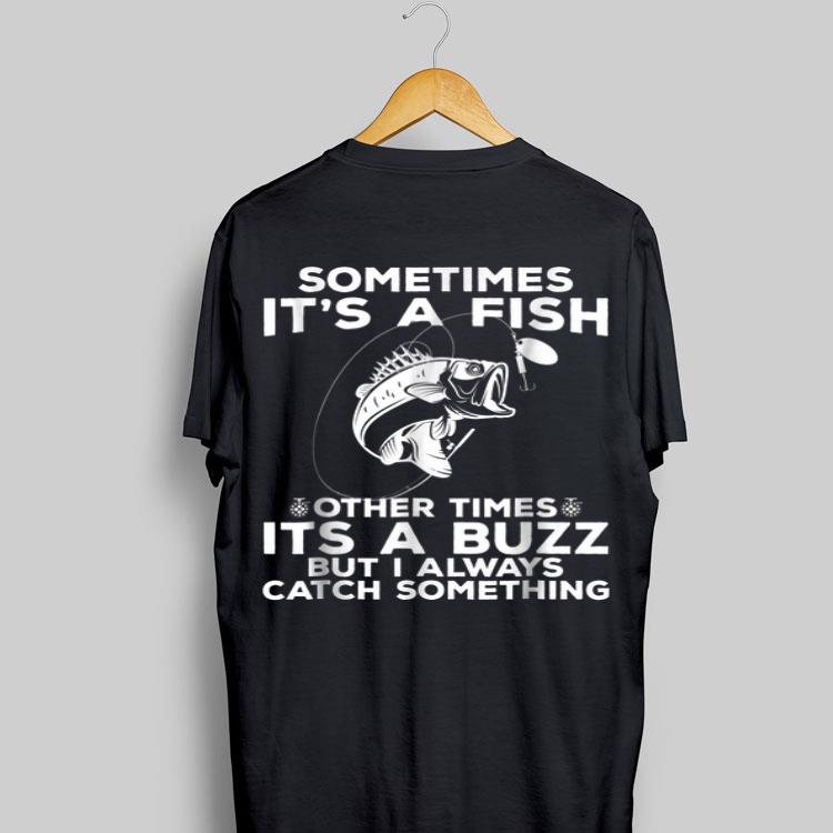 Sometimes It's A Fish Fishing Other Times Its A Buzz But I Always Catch Something shirt 8