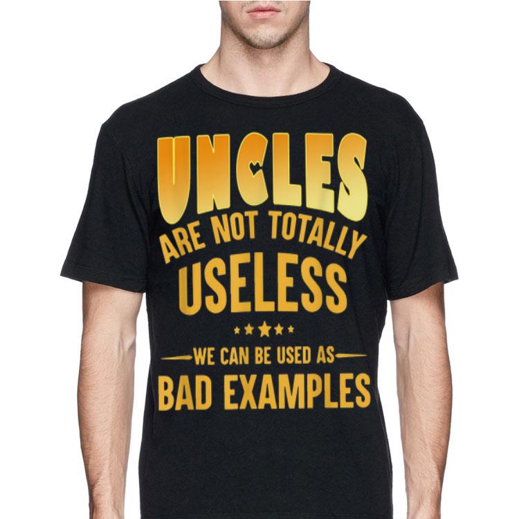 Uncle Are Not Totally Useless We Can Be Used As Bad Examples shirt 12 Uncle Are Not Totally Useless We Can Be Used As Bad Examples shirt
