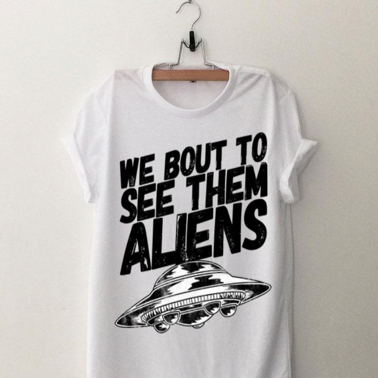 We Bout To See Them Aliens UFO shirt 9