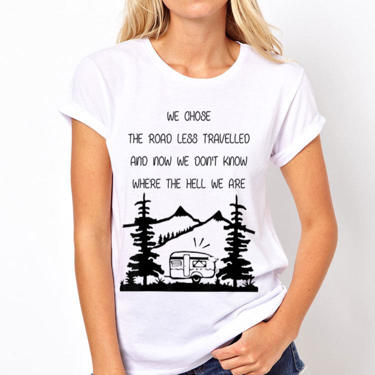 We Chose The Road Less Travelled We Dont Know The Hell shirt 12 We Chose The Road Less Travelled We Dont Know The Hell shirt