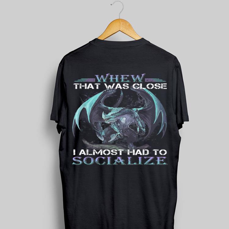 Whew That Was Close I Almost Had To Socialize Dragon shirt 9