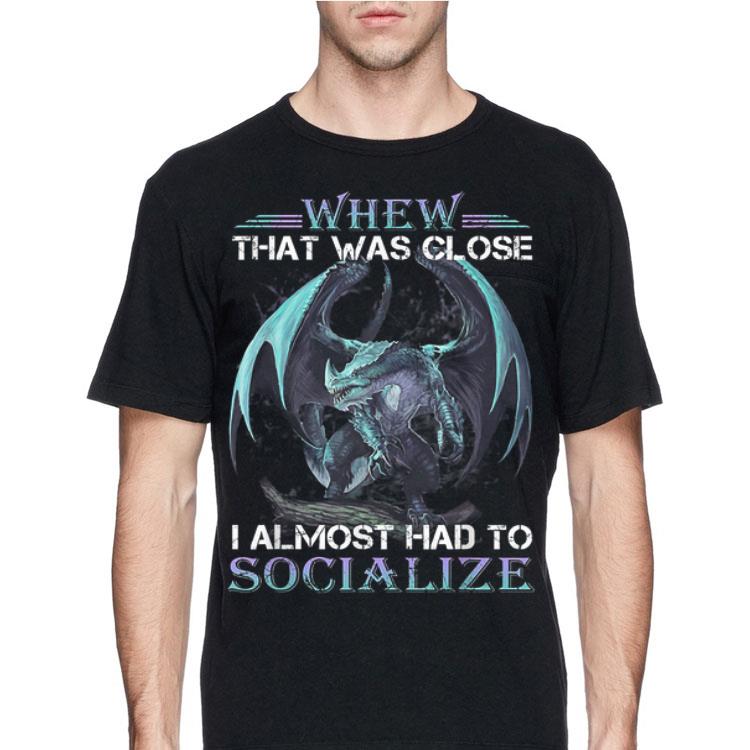 Whew That Was Close I Almost Had To Socialize Dragon shirt 12 Whew That Was Close I Almost Had To Socialize Dragon shirt