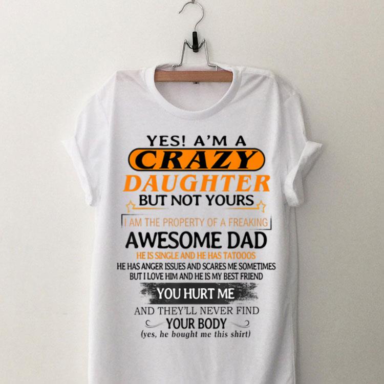 Yes I'm A Crazy Daughter But Not Yours Awesome Dad He is Single ANd He Has Tattoos shirt 9