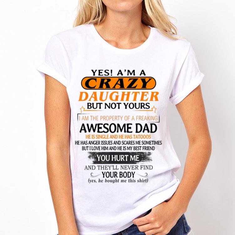 Yes I'm A Crazy Daughter But Not Yours Awesome Dad He is Single ANd He Has Tattoos shirt 12 Yes I'm A Crazy Daughter But Not Yours Awesome Dad He is Single ANd He Has Tattoos shirt