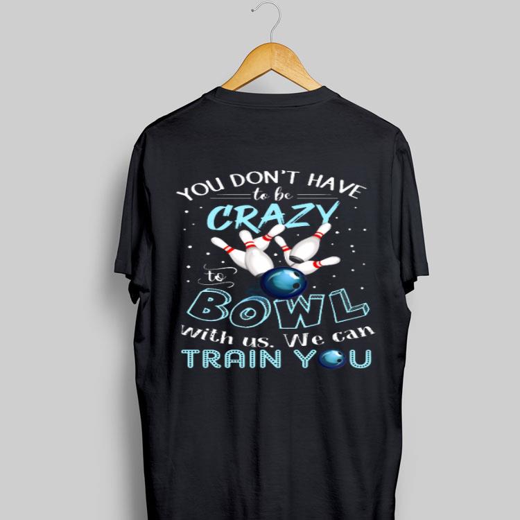 You Don't Have To Be Crazy To Bowl With Us We Can Train You shirt 9