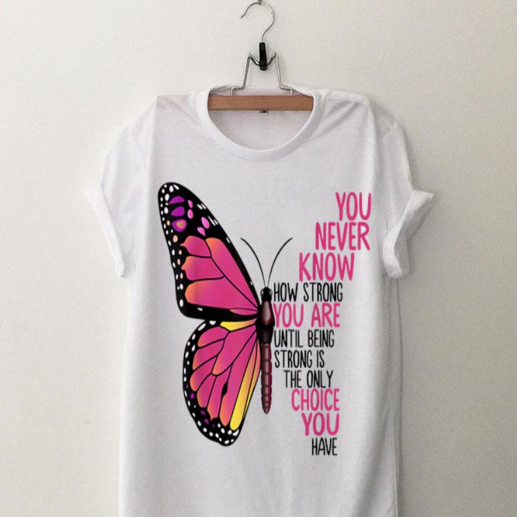 You Never Know How Strong You Are Until Being Strong Is The Only Choice You Have shirt 8