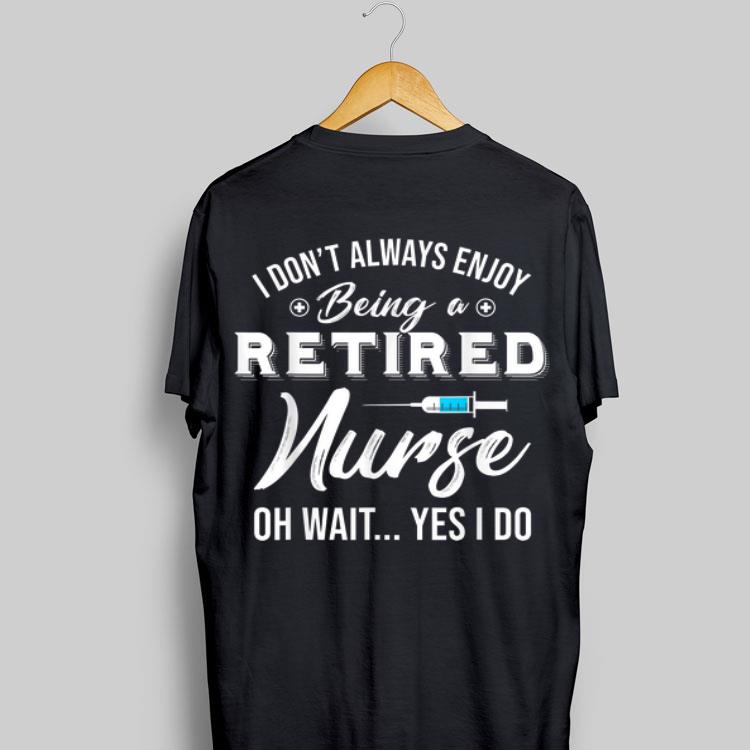 i Don't Always Enjoy Being A Retired Nurse Oh Wait Yes I Do shirt 9