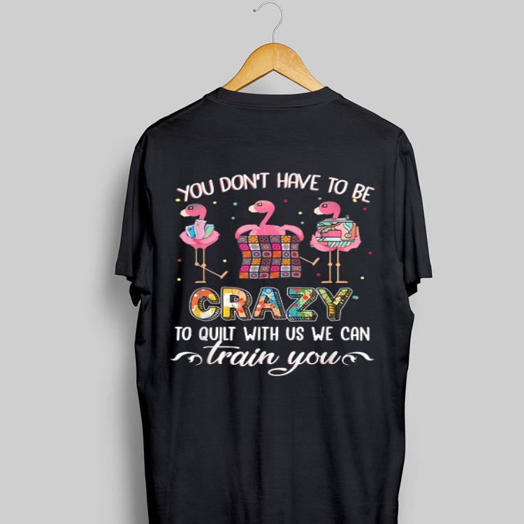 Flamingos You Don't Have To Be Crazy To Quilt With Us We Can shirt 8