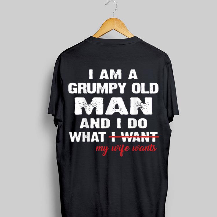 I Am A Grumpy Old Man and I Do What My Wife Wants shirt 9
