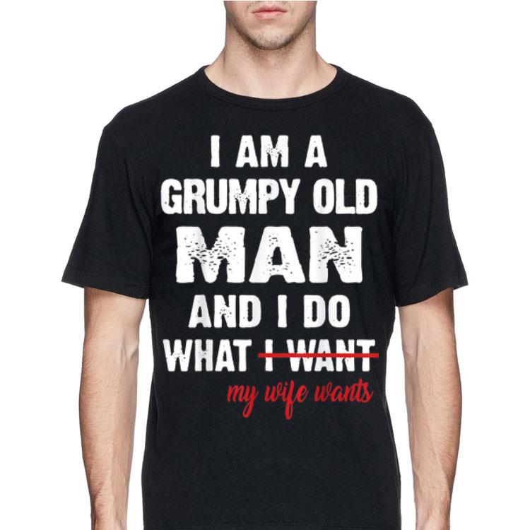 I Am A Grumpy Old Man and I Do What My Wife Wants shirt 12 I Am A Grumpy Old Man and I Do What My Wife Wants shirt