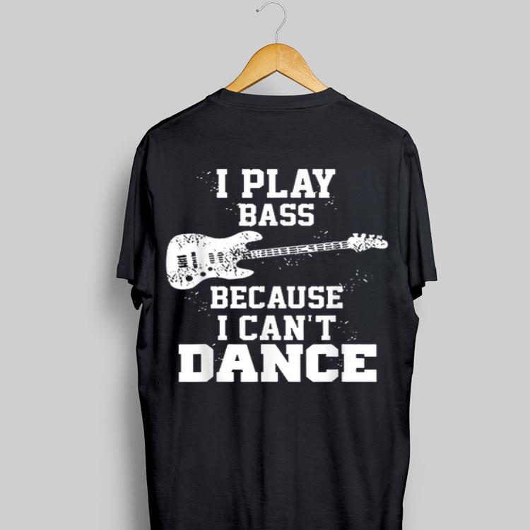 I play bass guitar because i can't dance shirt 8