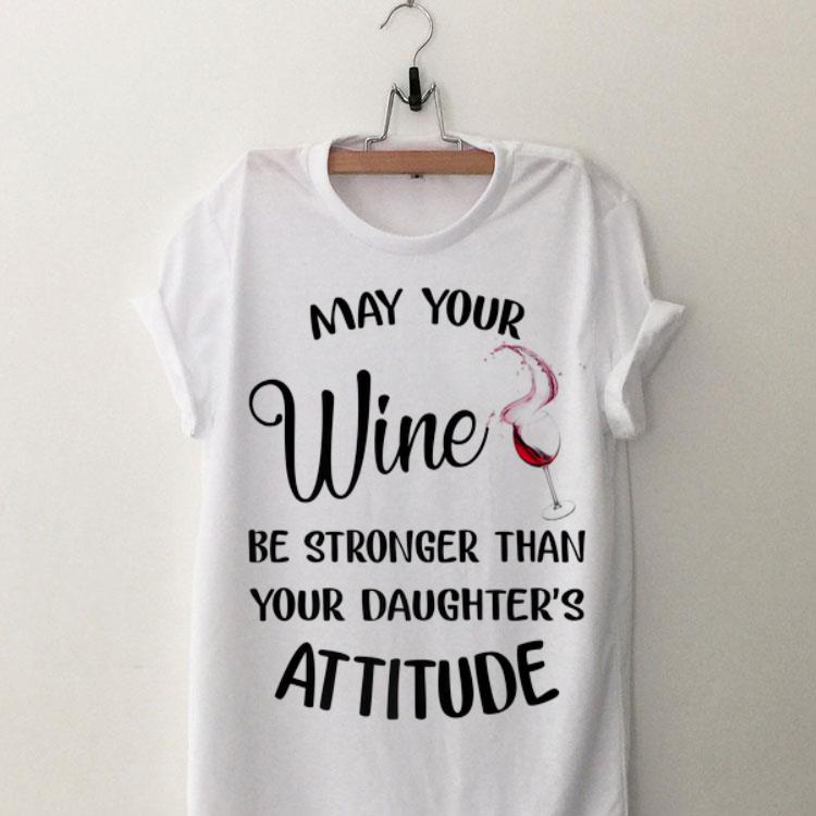 May your wine be stronger than your daughter's attitude shirt 9