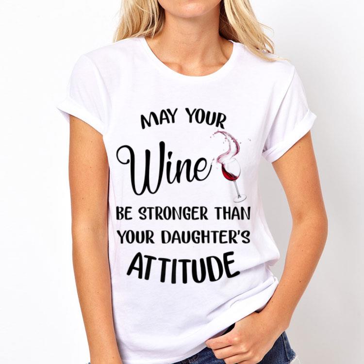 May your wine be stronger than your daughter's attitude shirt 12 May your wine be stronger than your daughter's attitude shirt